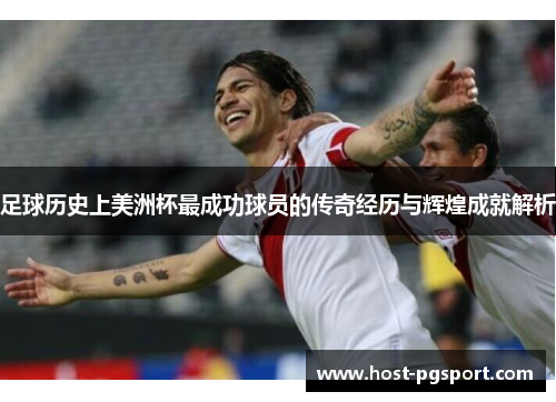 足球历史上美洲杯最成功球员的传奇经历与辉煌成就解析 足球历史上美洲杯最成功球员的传奇经历与辉煌成就解析
