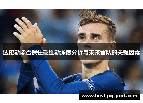 达拉斯能否保住戴维斯深度分析与未来留队的关键因素 达拉斯能否保住戴维斯深度分析与未来留队的关键因素