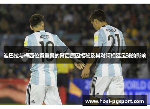 迪巴拉与梅西位置重叠的背后原因揭秘及其对阿根廷足球的影响