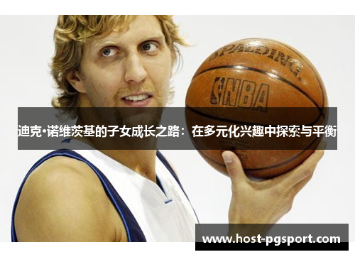 迪克·诺维茨基的子女成长之路：在多元化兴趣中探索与平衡