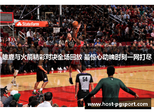 雄鹿与火箭精彩对决全场回放 最惊心动魄时刻一网打尽 雄鹿与火箭精彩对决全场回放 最惊心动魄时刻一网打尽
