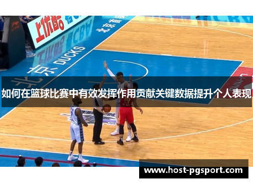 如何在篮球比赛中有效发挥作用贡献关键数据提升个人表现