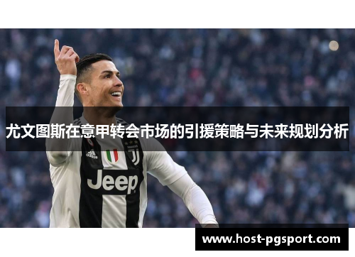尤文图斯在意甲转会市场的引援策略与未来规划分析