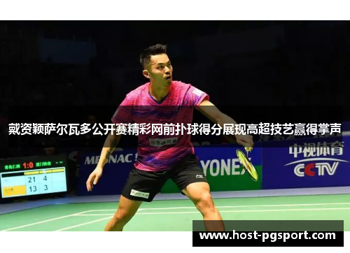 戴资颖萨尔瓦多公开赛精彩网前扑球得分展现高超技艺赢得掌声